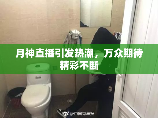月神直播引发热潮，万众期待精彩不断