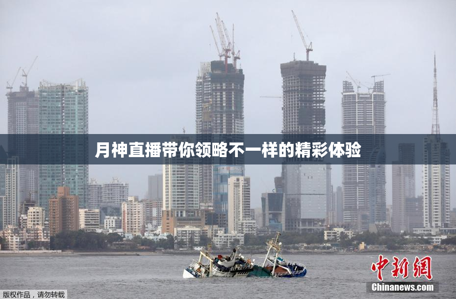 月神直播带你领略不一样的精彩体验