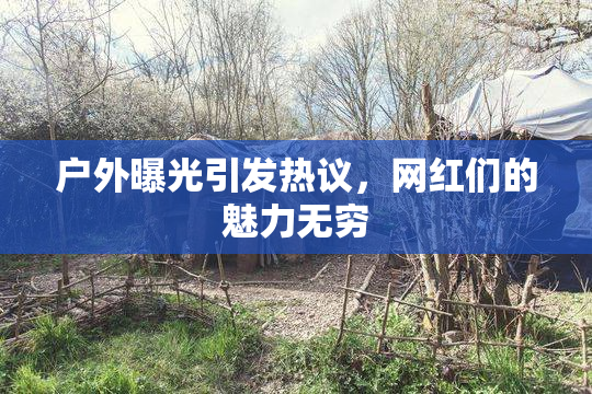 户外曝光引发热议，网红们的魅力无穷
