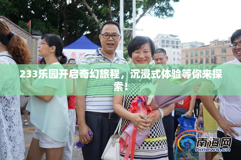233乐园开启奇幻旅程，沉浸式体验等你来探索！
