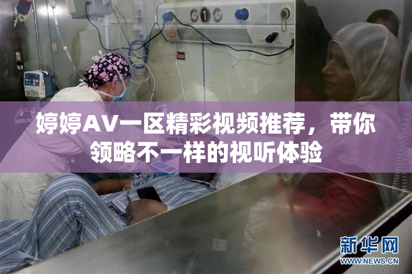 婷婷AV一区精彩视频推荐，带你领略不一样的视听体验
