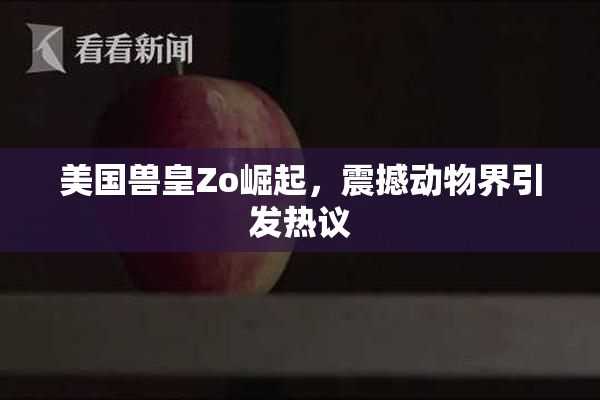 美国兽皇Zo崛起，震撼动物界引发热议
