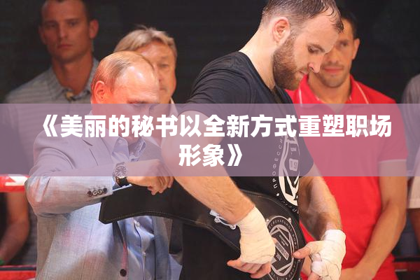 《美丽的秘书以全新方式重塑职场形象》