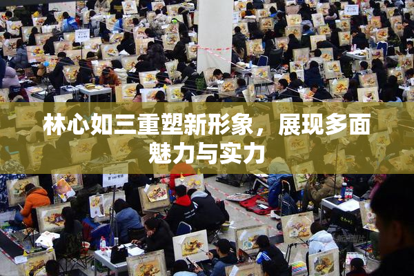 林心如三重塑新形象，展现多面魅力与实力