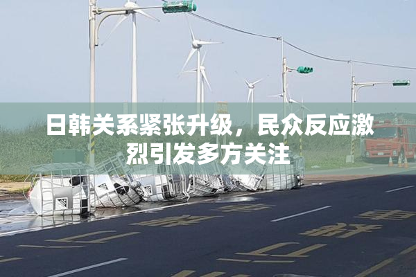 日韩关系紧张升级，民众反应激烈引发多方关注