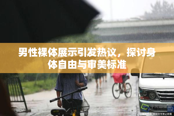 男性裸体展示引发热议，探讨身体自由与审美标准