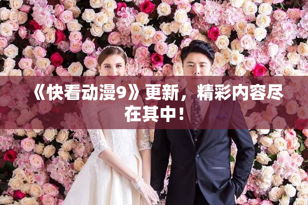 《快看动漫9》更新，精彩内容尽在其中！