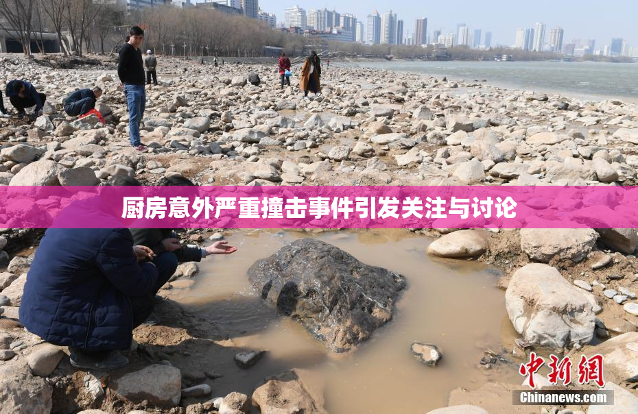 厨房意外严重撞击事件引发关注与讨论
