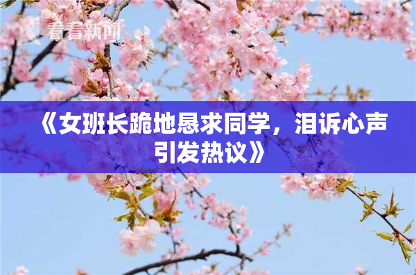 《女班长跪地恳求同学，泪诉心声引发热议》