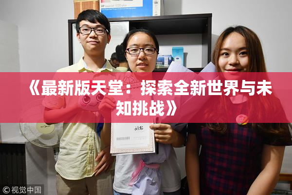 《最新版天堂：探索全新世界与未知挑战》