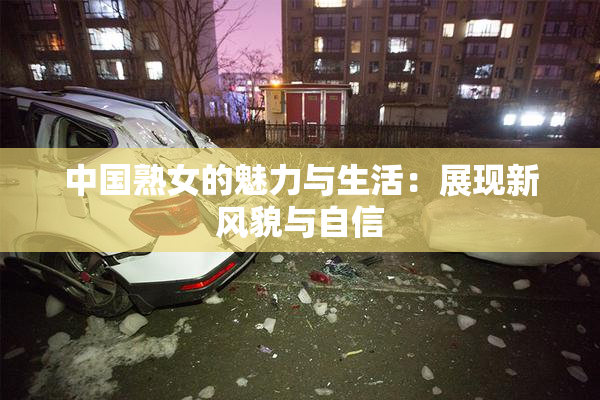 中国熟女的魅力与生活：展现新风貌与自信