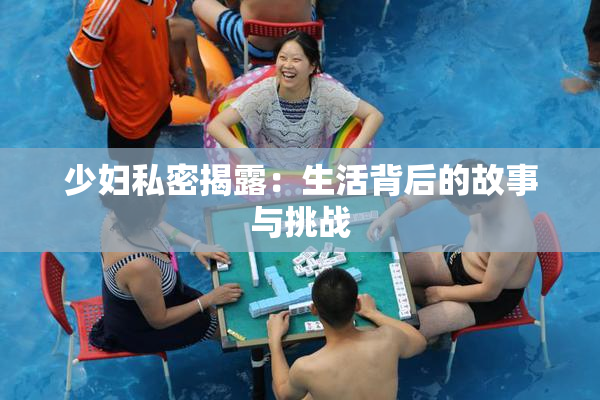 少妇私密揭露：生活背后的故事与挑战