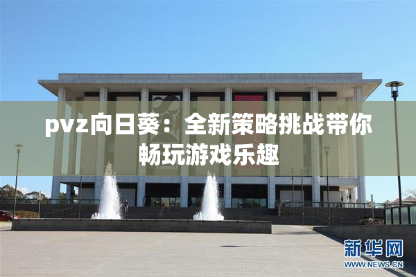pvz向日葵：全新策略挑战带你畅玩游戏乐趣