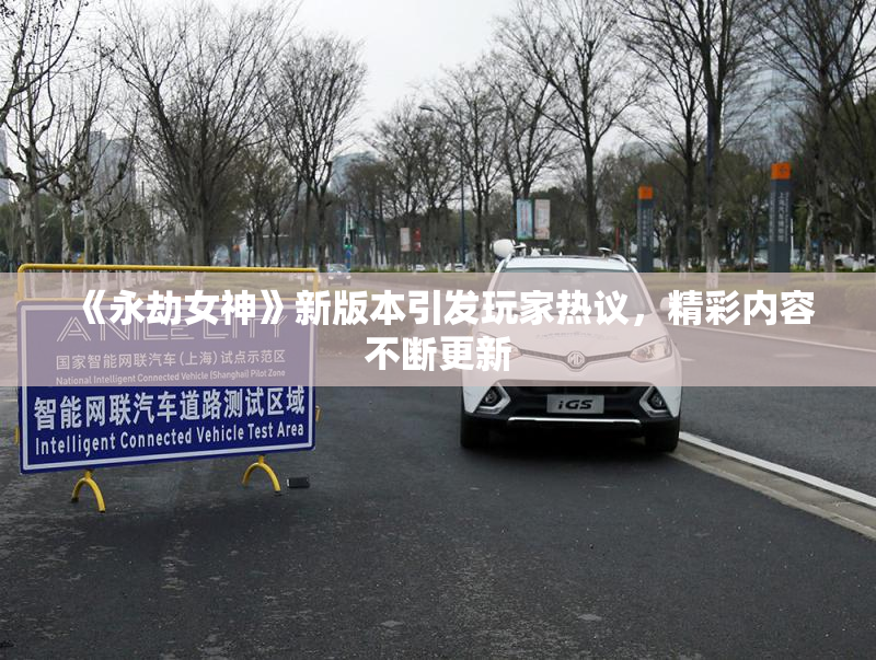 《永劫女神》新版本引发玩家热议，精彩内容不断更新