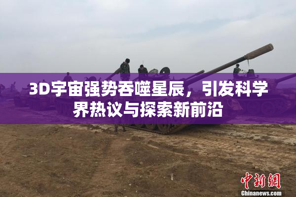 3D宇宙强势吞噬星辰，引发科学界热议与探索新前沿