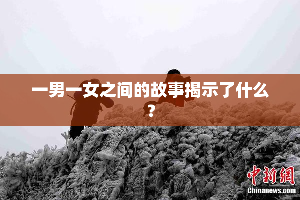 一男一女之间的故事揭示了什么？