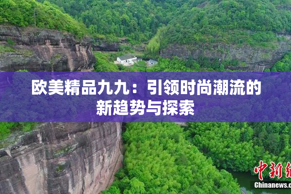 欧美精品九九：引领时尚潮流的新趋势与探索