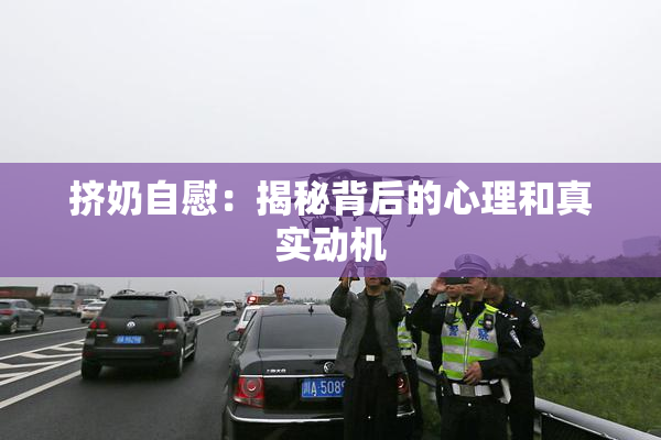 挤奶自慰：揭秘背后的心理和真实动机