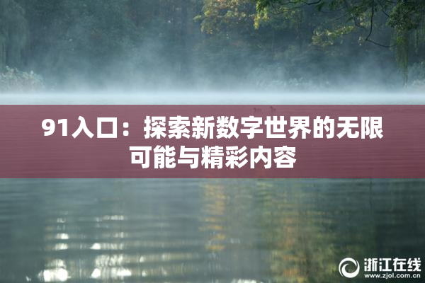 91入口：探索新数字世界的无限可能与精彩内容