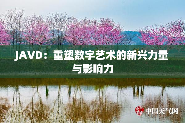 JAVD：重塑数字艺术的新兴力量与影响力