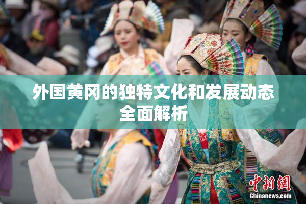 外国黄冈的独特文化和发展动态全面解析