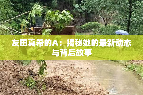 友田真希的A：揭秘她的最新动态与背后故事