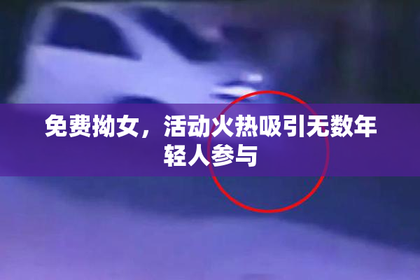 免费拗女，活动火热吸引无数年轻人参与