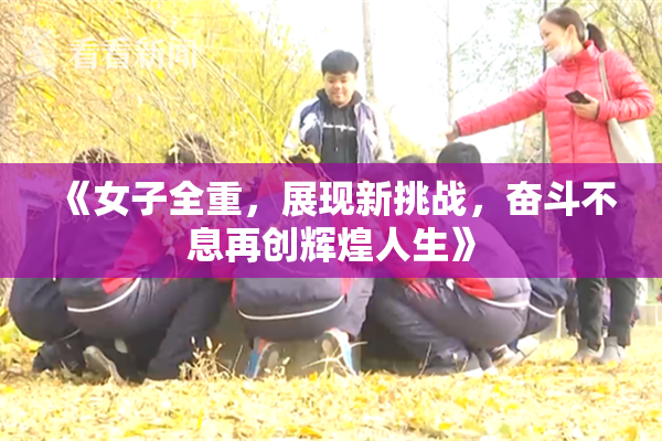 《女子全重，展现新挑战，奋斗不息再创辉煌人生》