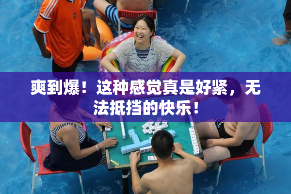 爽到爆！这种感觉真是好紧，无法抵挡的快乐！