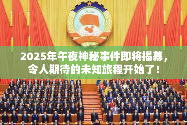 2025年午夜神秘事件即将揭幕，令人期待的未知旅程开始了！