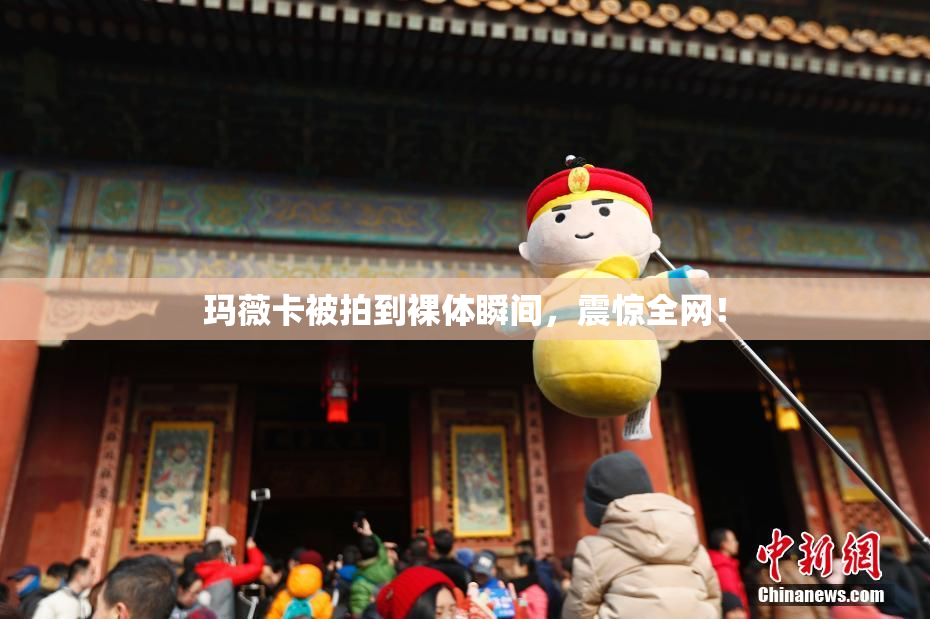 玛薇卡被拍到裸体瞬间，震惊全网！