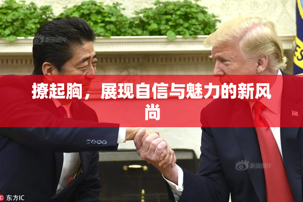 撩起胸，展现自信与魅力的新风尚