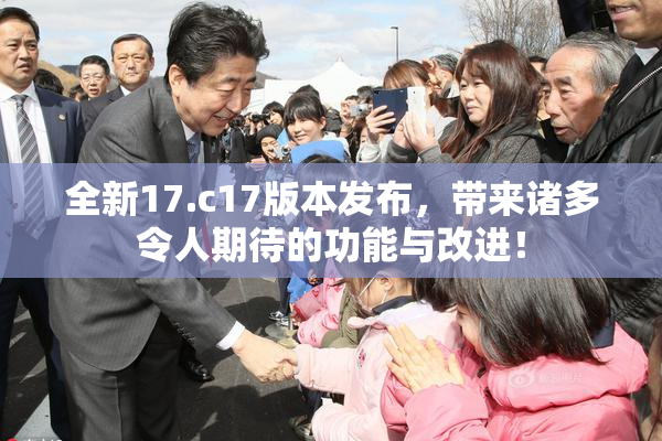 全新17.c17版本发布，带来诸多令人期待的功能与改进！
