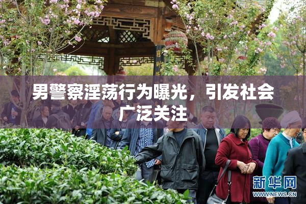 男警察淫荡行为曝光，引发社会广泛关注