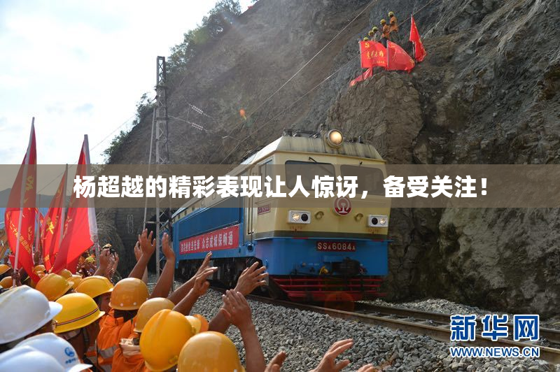 杨超越的精彩表现让人惊讶，备受关注！