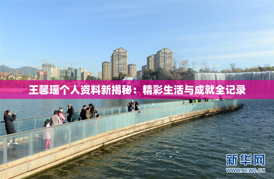王馨瑶个人资料新揭秘：精彩生活与成就全记录