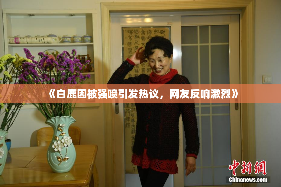 《白鹿因被强喷引发热议，网友反响激烈》