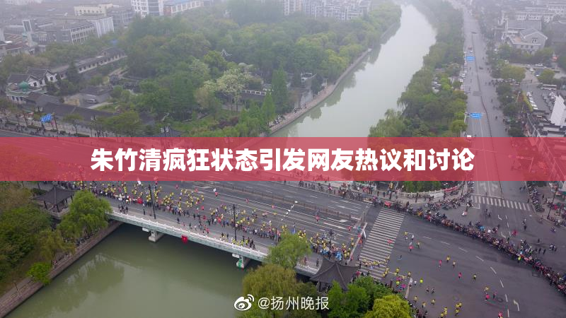 朱竹清疯狂状态引发网友热议和讨论