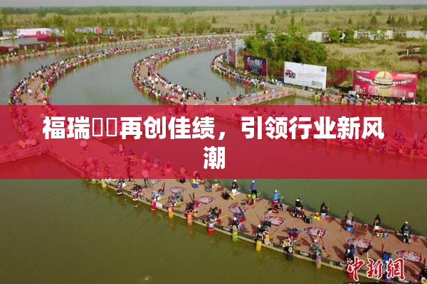 福瑞涊涊再创佳绩，引领行业新风潮