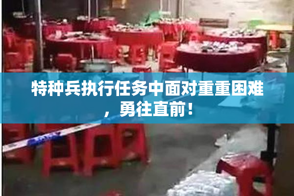 特种兵执行任务中面对重重困难，勇往直前！