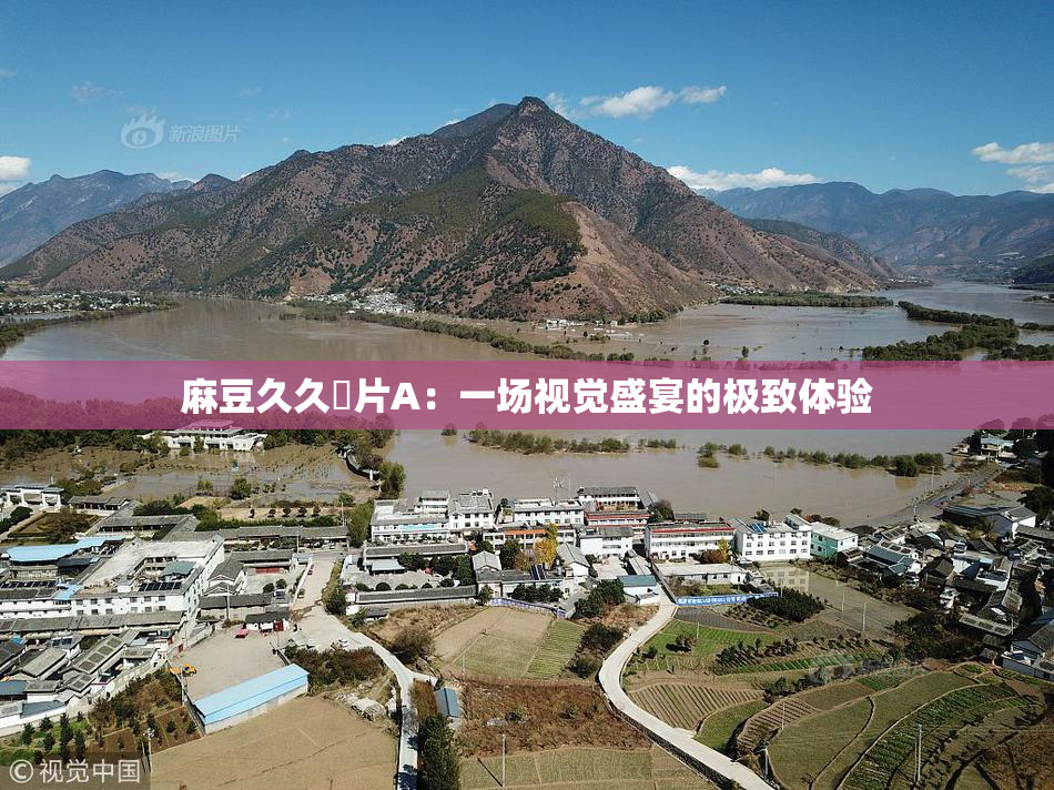 麻豆久久婬片A：一场视觉盛宴的极致体验
