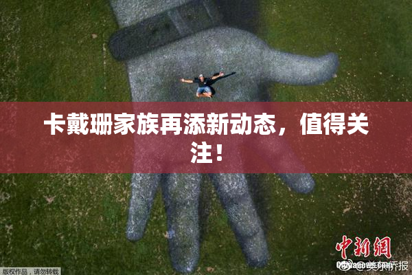 卡戴珊家族再添新动态，值得关注！