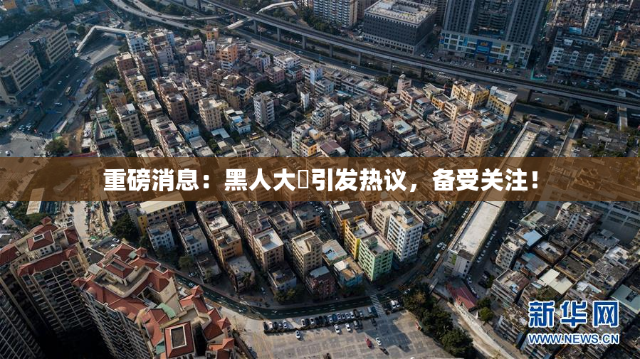 重磅消息：黑人大鷄引发热议，备受关注！