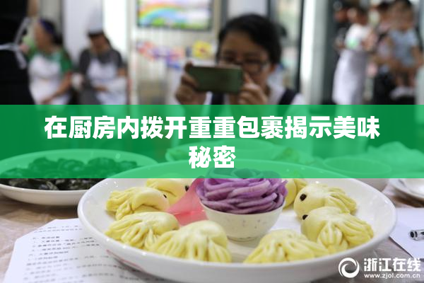 在厨房内拨开重重包裹揭示美味秘密