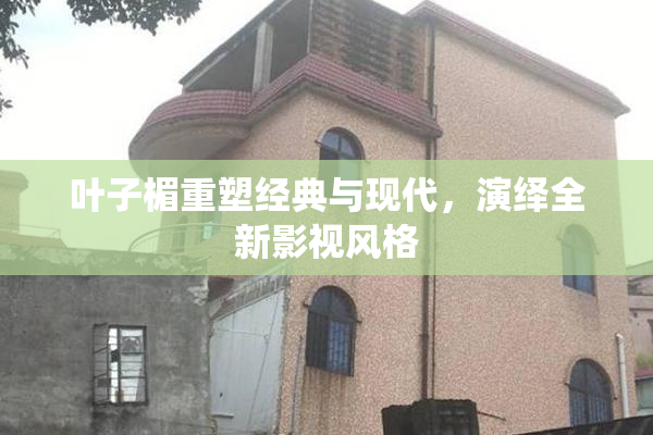 叶子楣重塑经典与现代，演绎全新影视风格