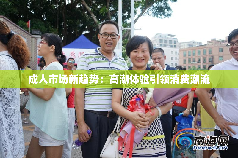 成人市场新趋势：高潮体验引领消费潮流