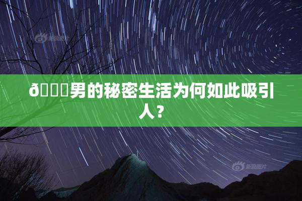 😚男的秘密生活为何如此吸引人？