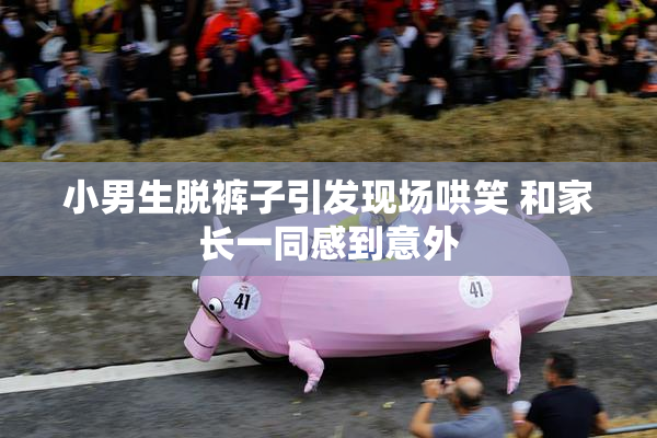 小男生脱裤子引发现场哄笑 和家长一同感到意外