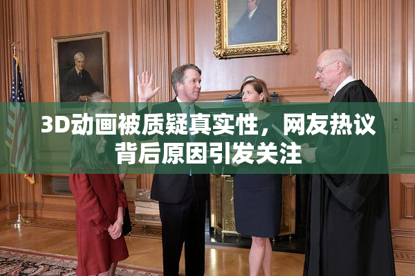 3D动画被质疑真实性，网友热议背后原因引发关注