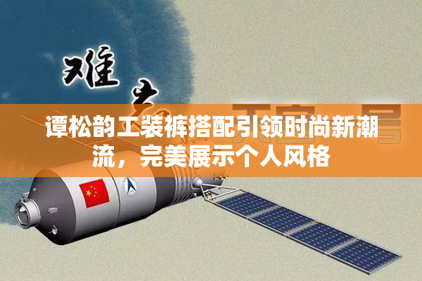 谭松韵工装裤搭配引领时尚新潮流，完美展示个人风格